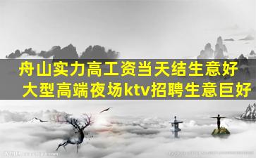 舟山实力高工资当天结生意好 大型高端夜场ktv招聘生意巨好